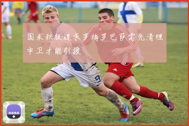 国米积极追求罗梅罗巴萨需先清理中卫才能引援